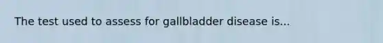 The test used to assess for gallbladder disease is...