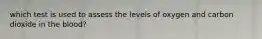 which test is used to assess the levels of oxygen and carbon dioxide in the blood?