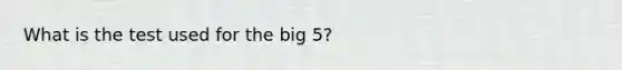 What is the test used for the big 5?