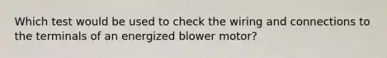 Which test would be used to check the wiring and connections to the terminals of an energized blower motor?