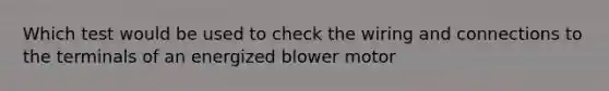 Which test would be used to check the wiring and connections to the terminals of an energized blower motor