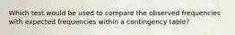 Which test would be used to compare the observed frequencies with expected frequencies within a contingency table?