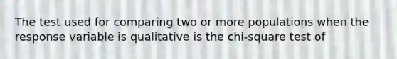 The test used for comparing two or more populations when the response variable is qualitative is the chi-square test of