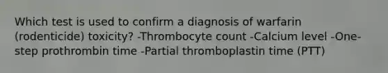 Which test is used to confirm a diagnosis of warfarin (rodenticide) toxicity? -Thrombocyte count -Calcium level -One-step prothrombin time -Partial thromboplastin time (PTT)