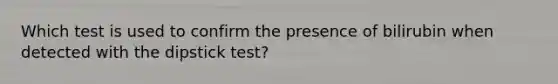 Which test is used to confirm the presence of bilirubin when detected with the dipstick test?