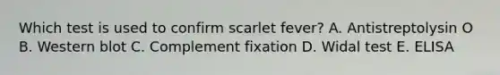 Which test is used to confirm scarlet fever? A. Antistreptolysin O B. Western blot C. Complement fixation D. Widal test E. ELISA