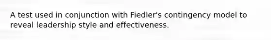 A test used in conjunction with Fiedler's contingency model to reveal leadership style and effectiveness.