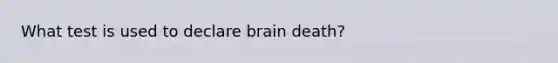 What test is used to declare brain death?