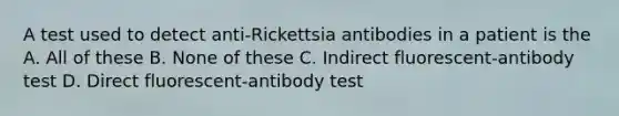 A test used to detect anti-Rickettsia antibodies in a patient is the A. All of these B. None of these C. Indirect fluorescent-antibody test D. Direct fluorescent-antibody test