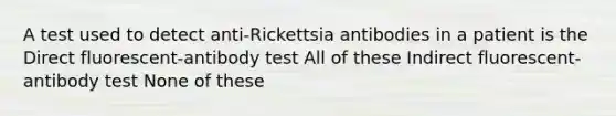 A test used to detect anti-Rickettsia antibodies in a patient is the Direct fluorescent-antibody test All of these Indirect fluorescent-antibody test None of these