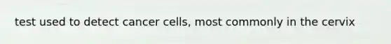 test used to detect cancer cells, most commonly in the cervix