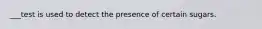 ___test is used to detect the presence of certain sugars.
