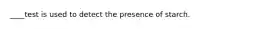 ____test is used to detect the presence of starch.