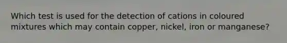 Which test is used for the detection of cations in coloured mixtures which may contain copper, nickel, iron or manganese?