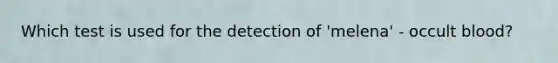 Which test is used for the detection of 'melena' - occult blood?