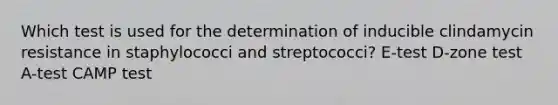 Which test is used for the determination of inducible clindamycin resistance in staphylococci and streptococci? E-test D-zone test A-test CAMP test