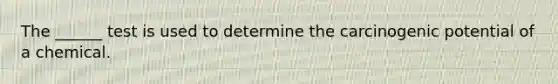 The ______ test is used to determine the carcinogenic potential of a chemical.