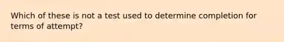 Which of these is not a test used to determine completion for terms of attempt?