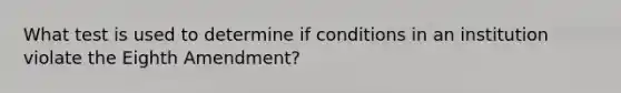 What test is used to determine if conditions in an institution violate the Eighth Amendment?