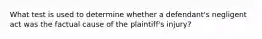 What test is used to determine whether a defendant's negligent act was the factual cause of the plaintiff's injury?