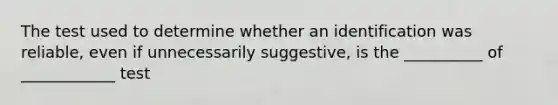 The test used to determine whether an identification was reliable, even if unnecessarily suggestive, is the __________ of ____________ test