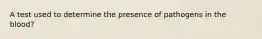 A test used to determine the presence of pathogens in the blood?