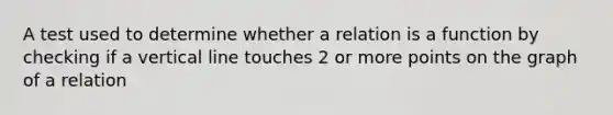 A test used to determine whether a relation is a function by checking if a <a href='https://www.questionai.com/knowledge/k6j3Z69xQg-vertical-line' class='anchor-knowledge'>vertical line</a> touches 2 or more points on the graph of a relation