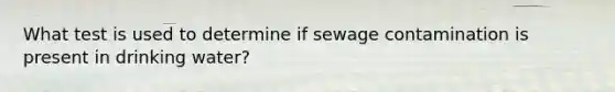 What test is used to determine if sewage contamination is present in drinking water?