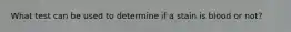 What test can be used to determine if a stain is blood or not?