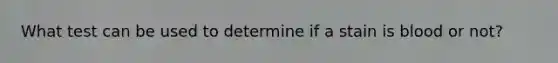What test can be used to determine if a stain is blood or not?