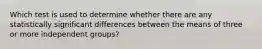 Which test is used to determine whether there are any statistically significant differences between the means of three or more independent groups?