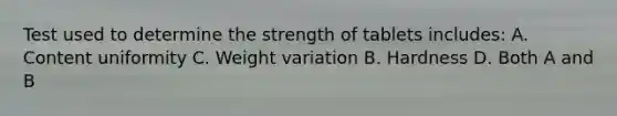 Test used to determine the strength of tablets includes: A. Content uniformity C. Weight variation B. Hardness D. Both A and B