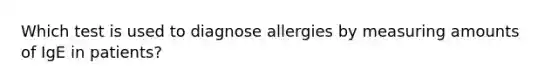 Which test is used to diagnose allergies by measuring amounts of IgE in patients?