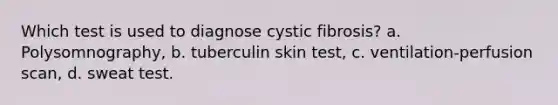 Which test is used to diagnose cystic fibrosis? a. Polysomnography, b. tuberculin skin test, c. ventilation-perfusion scan, d. sweat test.