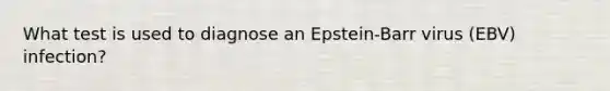 What test is used to diagnose an Epstein-Barr virus (EBV) infection?