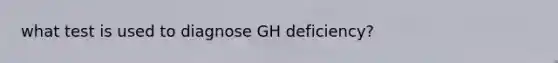 what test is used to diagnose GH deficiency?