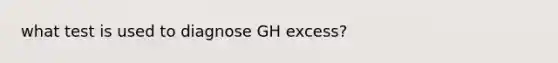 what test is used to diagnose GH excess?