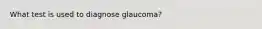 What test is used to diagnose glaucoma?