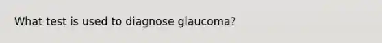 What test is used to diagnose glaucoma?