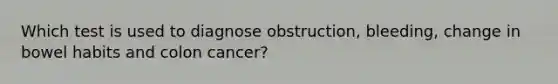 Which test is used to diagnose obstruction, bleeding, change in bowel habits and colon cancer?