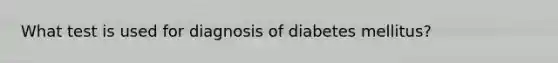 What test is used for diagnosis of diabetes mellitus?