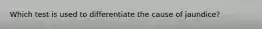 Which test is used to differentiate the cause of jaundice?