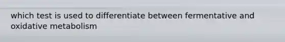 which test is used to differentiate between fermentative and oxidative metabolism