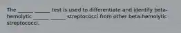 The ______ ______ test is used to differentiate and identify beta-hemolytic ______ ______ streptococci from other beta-hemolytic streptococci.