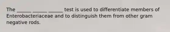 The ______ ______ ______ test is used to differentiate members of Enterobacteriaceae and to distinguish them from other gram negative rods.