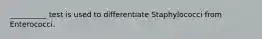 __________ test is used to differentiate Staphylococci from Enterococci.