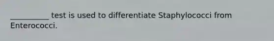 __________ test is used to differentiate Staphylococci from Enterococci.