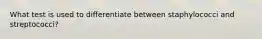 What test is used to differentiate between staphylococci and streptococci?