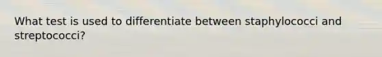 What test is used to differentiate between staphylococci and streptococci?