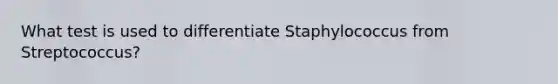 What test is used to differentiate Staphylococcus from Streptococcus?